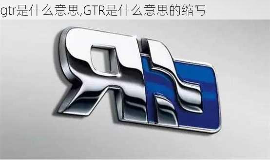 gtr是什么意思,GTR是什么意思的缩写