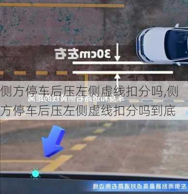 侧方停车后压左侧虚线扣分吗,侧方停车后压左侧虚线扣分吗到底