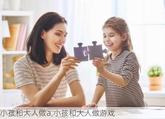 小孩和大人做a,小孩和大人做游戏