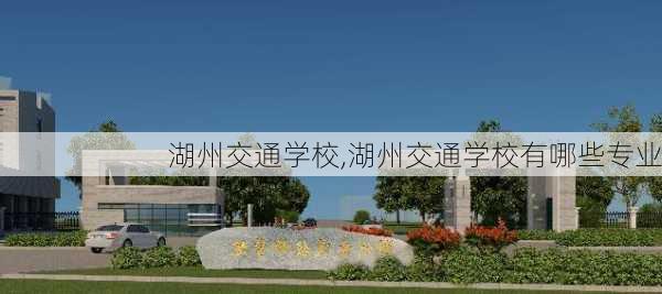 湖州交通学校,湖州交通学校有哪些专业