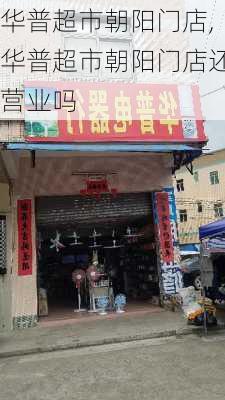 华普超市朝阳门店,华普超市朝阳门店还营业吗