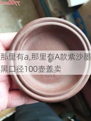 那里有a,那里有A款紫沙墨黑口径100壶盖卖