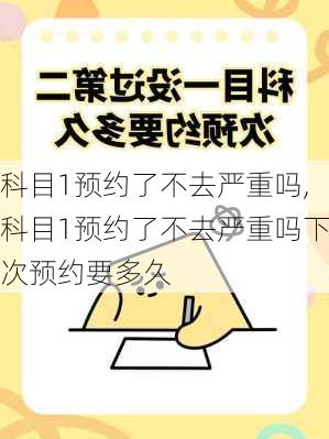 科目1预约了不去严重吗,科目1预约了不去严重吗下次预约要多久