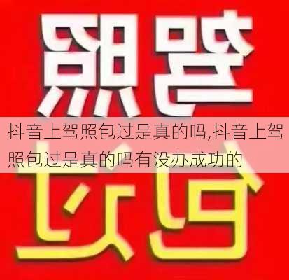 抖音上驾照包过是真的吗,抖音上驾照包过是真的吗有没办成功的